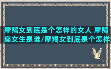 摩羯女到底是个怎样的女人 摩羯座女生是谁/摩羯女到底是个怎样的女人 摩羯座女生是谁-我的网站